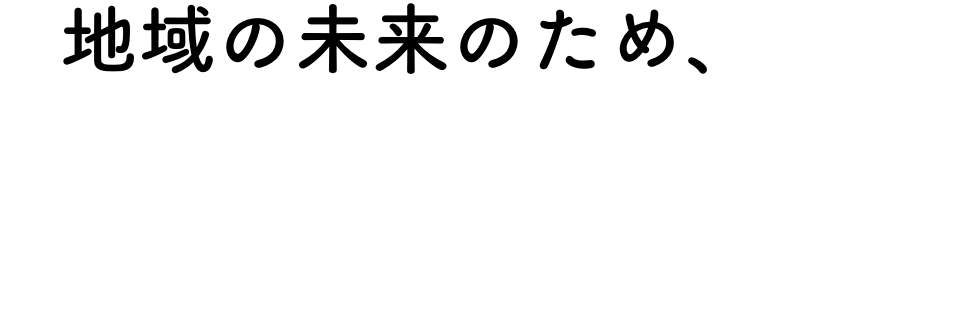 地域の未来のために