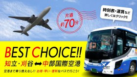BEST CHOICE!! 刈谷・知立<-->中部国際空港　空港まで乗り換えなし!! お得・早い便利なバスで行こう!! 時刻表・運賃など詳しくはクリック!!